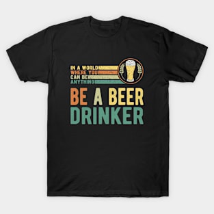 In A World Where You Can Be Anything Be A Beer Drinker T-Shirt